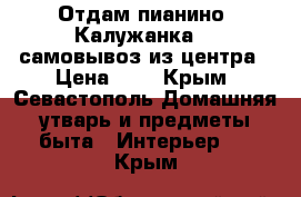  Отдам пианино “Калужанка“ , самовывоз из центра › Цена ­ 1 - Крым, Севастополь Домашняя утварь и предметы быта » Интерьер   . Крым